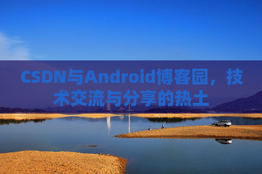 CSDN与Android博客园，技术交流与分享的热土