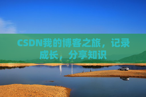 CSDN我的博客之旅，记录成长，分享知识