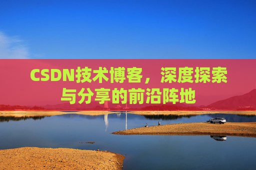 CSDN技术博客，深度探索与分享的前沿阵地